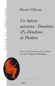 Pierre Chiron - Un rhéteur méconnu : Démétrios (Ps. - -Démétrios de Phalère). Essai sur les mutations de la théorie du style à l'époque hellénistique.