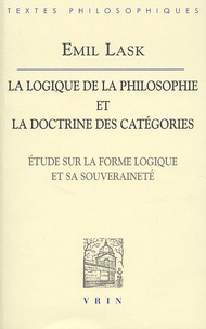 Emil Lask - La logique de la philosophie et la doctrine des catégories. - Etude sur la forme logique et sa souveraineté.
