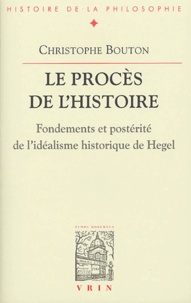 Christophe Bouton - Le procès de l'histoire - Fondements et postérité de l'idéalisme historique de Hegel.
