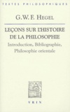 Georg Wilhelm Friedrich Hegel - Leçons sur l'histoire de la philosophie - Introduction, bibliographie, philosophie orientale.