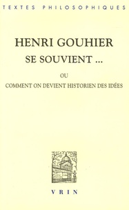Henri Gouhier - Henri Gouhier se souvient... - Ou comment on devient historien des idées.