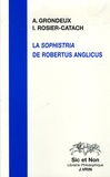 Irène Rosier-Catach et Anne Grondeux - La Sophistria de Robertus Anglicus - Etude et édition critique.