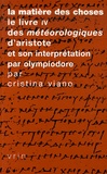Cristina Viano - La matière des choses - Le livre IV des Météorologiques d'Aristote et son interprétation par Olympiodore.