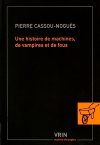 Pierre Cassou-Noguès - Une histoire de machines, de vampires et de fous.