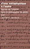 Laurent Lavaud - D'une métaphysique à l'autre - Figures de l'altérité dans la philosophie de Plotin.
