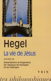Georg Wilhelm Friedrich Hegel - La vie de Jésus - Précédé de Dissertations et fragments de l'époque de Stuttgart et de Tübingen.