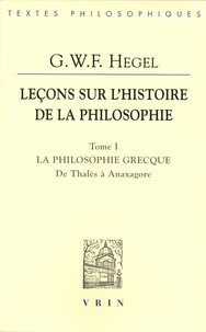 Georg Wilhelm Friedrich Hegel - Leçons sur l'histoire de la philosophie - Tome 1, La philosophie grecque. Des origines à Anaxagore.