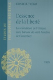 Kristell Trego - L'essence de la liberté - La refondation de l'éthique dans l'oeuvre de saint Anselme de Cantorbéry.