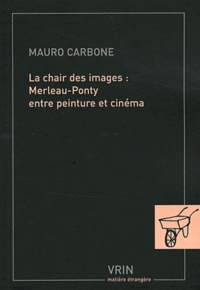 Mauro Carbone - La chair des images : Merleau-Ponty entre peinture et cinéma.