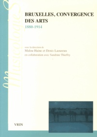 Malou Haine et Denis Laoureux - Bruxelles, convergence des arts (1880-1914).