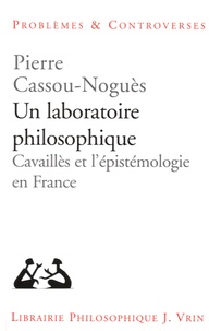 Pierre Cassou-Noguès - Un laboratoire philosophique - Cavaillès et l'épistemologie en France.