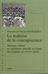 Mohammed Hocine Benkheira - La maîtrise de la concupiscence - Mariage, célibat et continence sexuelle en Islam, des origines au Xe/XVIe siècle.