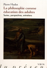 Pierre Hadot - La philosophie comme éducation des adultes - Textes, perspectives, entretiens.