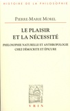Pierre-Marie Morel - Le plaisir et la nécessité - Philosophie naturelle et anthropologie chez Démocrite et Epicure.