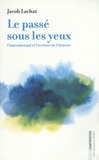 Jacob Lachat - Le passé sous les yeux - Chateaubriand et l'écriture de l'histoire.