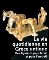 Violaine Jeammet - La Vie Quotidienne En Grece Antique. Des Figurines Pour La Vie Et Pour L'Au-Dela.