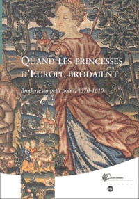 Maria-Anne Privat-Savigny - Quand les princesses d'Europe brodaient. - Broderie au petit point, 1570-1610.