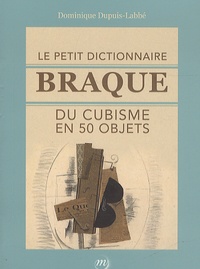 Dominique Dupuis-Labbé - Le petit dictionnaire Braque du cubisme en 50 objets.