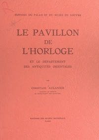 Christiane Aulanier et  Collectif - Histoire du Palais et du Musée du Louvre (9) : le Pavillon de l'Horloge - Et le département des antiquités orientales.