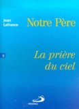 Jean Lafrance - Notre Pere. Tome 6, La Priere Du Ciel.