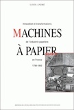 Louis André - Machines à papier. - Innovation et transformations de l'industrie papetière en France, 1798-1860.