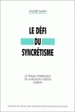 André Mary - Le défi du syncrétisme. - Le travail symbolique de la religion d'Egoba (Gabon).