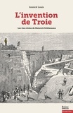 Annick Louis - L'invention de Troie - Les vies rêvées de Heinrich Schliemann.