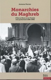 Antoine Perrier - Monarchies du Maghreb - L’Etat au Maroc et en Tunisie sous protectorat (1881-1956).