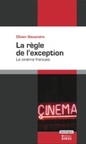 Olivier Alexandre - La règle de l'exception - Ecologie du cinéma français.