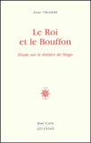 Anne Ubersfeld - Le Roi Et Le Bouffon. Etude Sur Le Theatre De Hugo De 1830 A 1839.