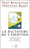 Florence Rault et Paul Bensussan - La Dictature De L'Emotion. La Protection De L'Enfant Et Ses Derives.