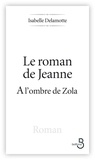 Isabelle Delamotte - Le roman de Jeanne - A l'ombre de Zola.
