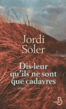 Jordi Soler - Dis-leur qu'ils ne sont que cadavres.