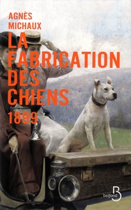Agnès Michaux - La fabrication des chiens Tome 2 : 1899.