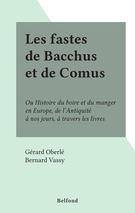 Gérard Oberlé et Bernard Vassy - Les fastes de Bacchus et de Comus - Ou Histoire du boire et du manger en Europe, de l'Antiquité à nos jours, à travers les livres.