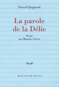Pascal Quignard - La Parole De La Delie. Essai Sur Maurice Sceve.