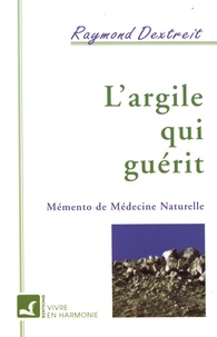 Raymond Dextreit - L'argile qui guérit - Mémento de médecine naturelle.