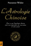 Suzanne White - L'astrologie chinoise - Tout ce que l'astrologie chinoise peut vous apprendre sur vous-même et votre avenir.
