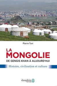 Pierre Tuvi - La Mongolie de Gengis Khan à aujourd'hui - Histoire, civilisation et culture.