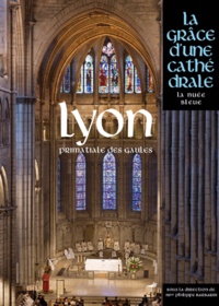 Philippe Barbarin - Lyon, primatiale des Gaules - La grâce d'une cathédrale.