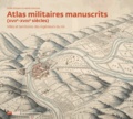 Emilie d' Orgeix et Isabelle Warmoes - Atlas militaires manuscrits (XVIIe-XVIIIe siècles) - Villes et territoires des ingénieurs du roi.