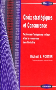 Michael E. Porter - Choix Strategiques Et Concurrence. Technique D'Analyse Des Secteurs Et De La Concurrence Dans L'Industrie.