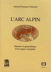 Gérard-François Dumont - L'arc alpin - Histoire et géopolitique d'un espace européen.