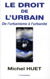 Michel Huet - Le Droit De L'Urbain. De L'Urbanisme A L'Urbanite.