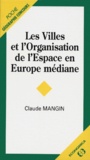 Claude Mangin - Les villes et l'organisation de l'espace en Europe médiane.