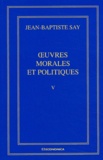 Jean-Baptiste Say - Oeuvres Completes. Tome 5, Oeuvres Morales Et Politiques.