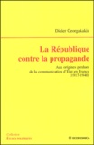 Didier Georgakakis - La République contre la propagande - Aux origines perdues de la communication d'Etat en France (1917-1940).