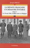 Jacques Belle - La défaite française, un désastre évitable - Tome 1, Le 16 Mai 1940, il fallait rester en Belgique.