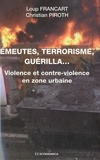 Loup Francart et Christian Piroth - Emeutes, terrorisme, guérilla... - Violence et contre-violence en zone urbaine.