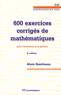 Alain Gastineau - 600 exercices corrigés de mathématiques pour l'économie et la gestion.